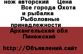 нож авторский  › Цена ­ 3 000 - Все города Охота и рыбалка » Рыболовные принадлежности   . Архангельская обл.,Пинежский 